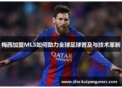 梅西加盟MLS如何助力全球足球普及与技术革新