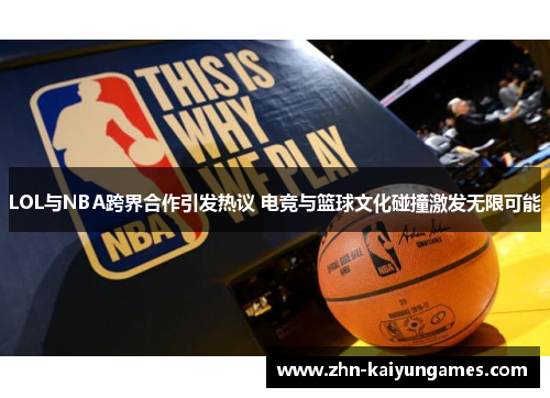 LOL与NBA跨界合作引发热议 电竞与篮球文化碰撞激发无限可能