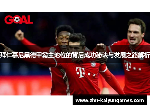 拜仁慕尼黑德甲霸主地位的背后成功秘诀与发展之路解析