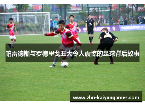帕雷德斯与罗德里戈五大令人震惊的足球背后故事