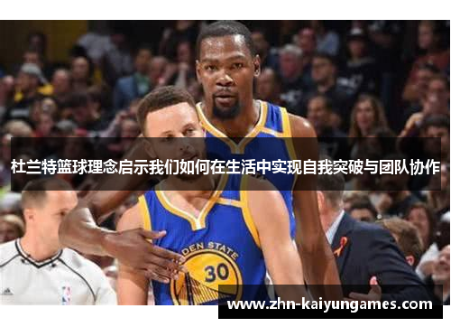 杜兰特篮球理念启示我们如何在生活中实现自我突破与团队协作