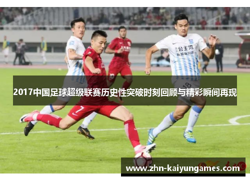 2017中国足球超级联赛历史性突破时刻回顾与精彩瞬间再现