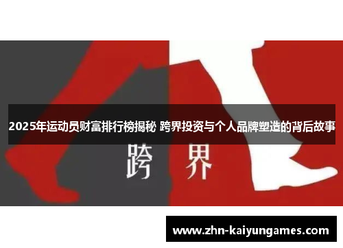 2025年运动员财富排行榜揭秘 跨界投资与个人品牌塑造的背后故事