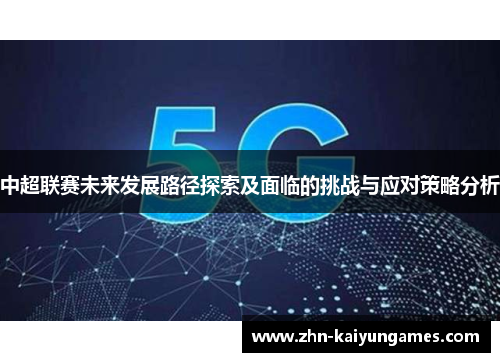 中超联赛未来发展路径探索及面临的挑战与应对策略分析