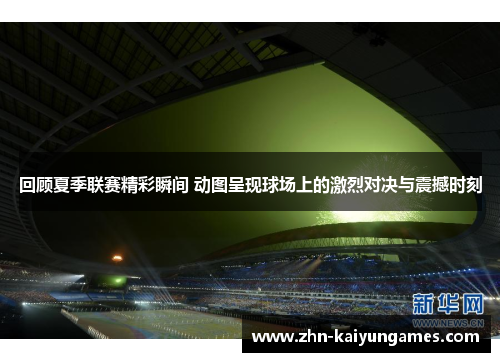 回顾夏季联赛精彩瞬间 动图呈现球场上的激烈对决与震撼时刻