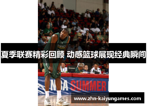 夏季联赛精彩回顾 动感篮球展现经典瞬间