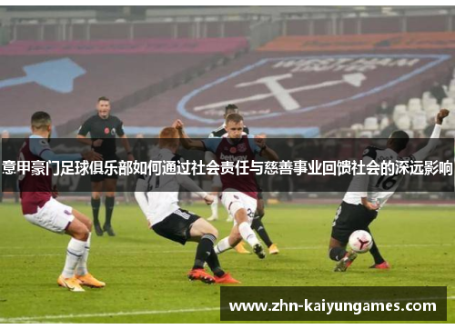 意甲豪门足球俱乐部如何通过社会责任与慈善事业回馈社会的深远影响
