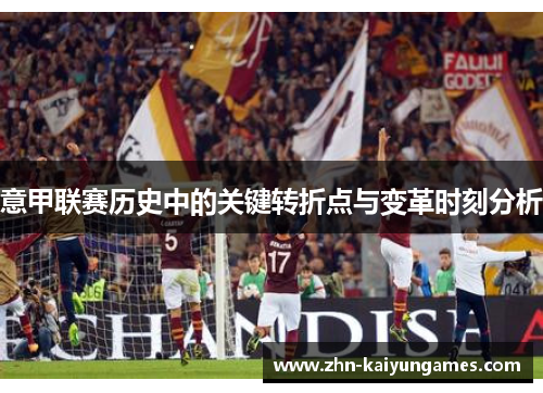 意甲联赛历史中的关键转折点与变革时刻分析