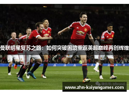 曼联明星复苏之路：如何突破困境重返英超巅峰再创辉煌