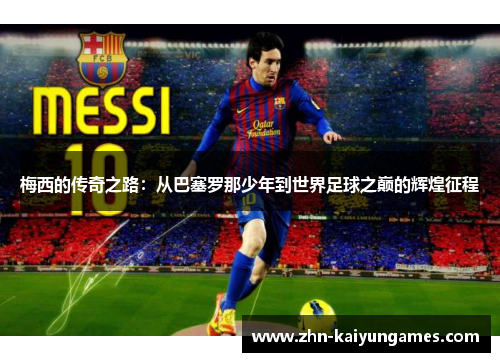 梅西的传奇之路：从巴塞罗那少年到世界足球之巅的辉煌征程