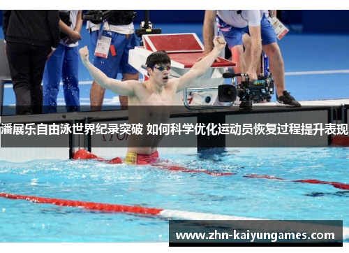 潘展乐自由泳世界纪录突破 如何科学优化运动员恢复过程提升表现