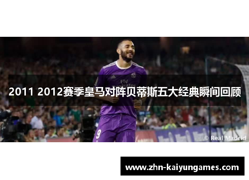 2011 2012赛季皇马对阵贝蒂斯五大经典瞬间回顾