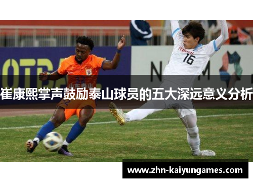 崔康熙掌声鼓励泰山球员的五大深远意义分析