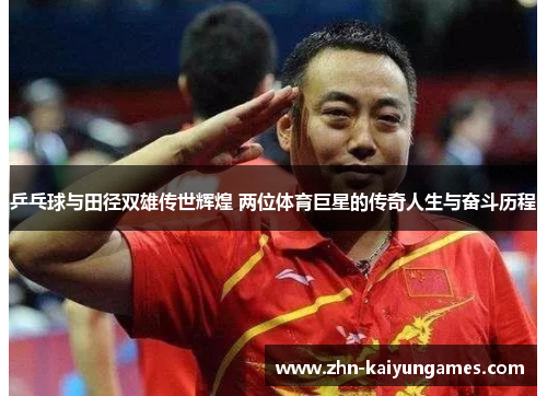 乒乓球与田径双雄传世辉煌 两位体育巨星的传奇人生与奋斗历程
