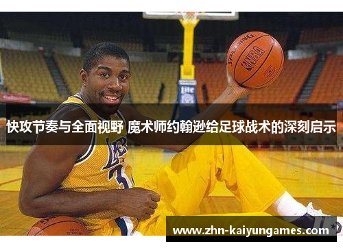 快攻节奏与全面视野 魔术师约翰逊给足球战术的深刻启示