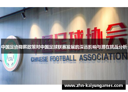 中国足协降薪政策对中国足球联赛发展的深远影响与潜在挑战分析
