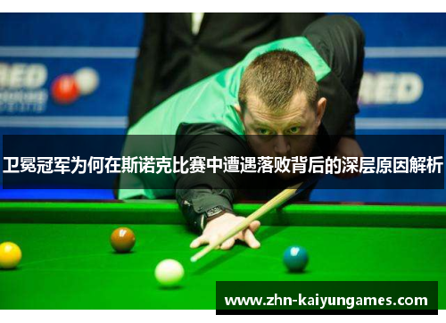 卫冕冠军为何在斯诺克比赛中遭遇落败背后的深层原因解析
