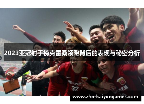 2023亚冠射手榜克雷桑领跑背后的表现与秘密分析