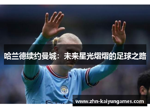哈兰德续约曼城：未来星光熠熠的足球之路