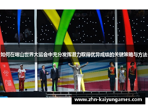 如何在喀山世界大运会中充分发挥潜力取得优异成绩的关键策略与方法