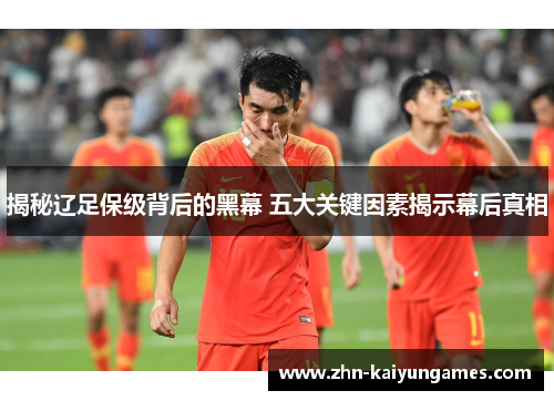 揭秘辽足保级背后的黑幕 五大关键因素揭示幕后真相