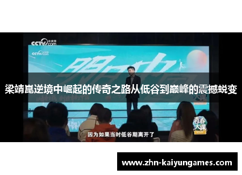 梁靖崑逆境中崛起的传奇之路从低谷到巅峰的震撼蜕变