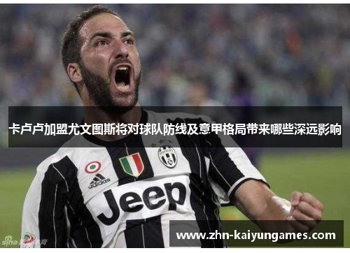 卡卢卢加盟尤文图斯将对球队防线及意甲格局带来哪些深远影响