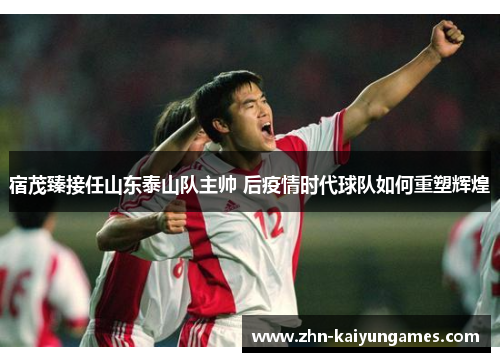 宿茂臻接任山东泰山队主帅 后疫情时代球队如何重塑辉煌