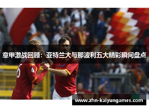 意甲激战回顾：亚特兰大与那波利五大精彩瞬间盘点