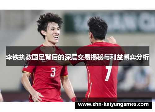 李铁执教国足背后的深层交易揭秘与利益博弈分析