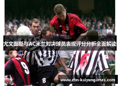 尤文图斯与AC米兰对决球员表现评分分析全面解读