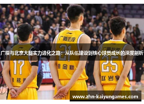 广厦与北京大腿实力进化之路：从队伍建设到核心球员成长的深度剖析