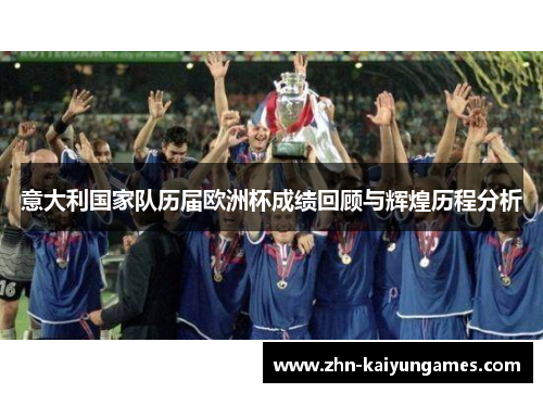 意大利国家队历届欧洲杯成绩回顾与辉煌历程分析