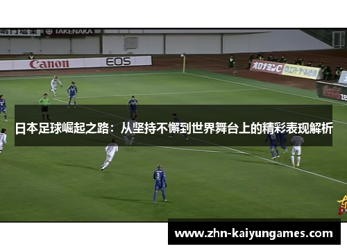 日本足球崛起之路：从坚持不懈到世界舞台上的精彩表现解析