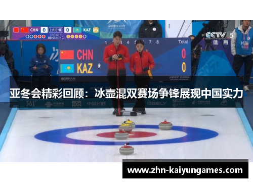 亚冬会精彩回顾：冰壶混双赛场争锋展现中国实力