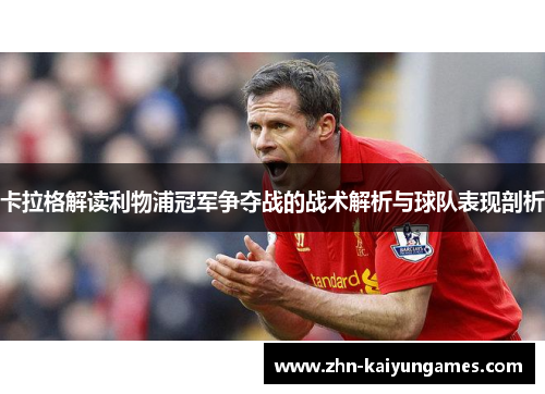 卡拉格解读利物浦冠军争夺战的战术解析与球队表现剖析