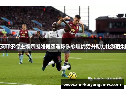 安菲尔德主场氛围如何塑造球队心理优势并助力比赛胜利