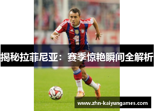 揭秘拉菲尼亚：赛季惊艳瞬间全解析