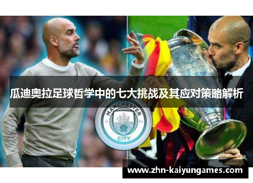 瓜迪奥拉足球哲学中的七大挑战及其应对策略解析