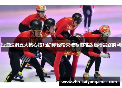 短道速滑五大核心技巧助你轻松突破赛道挑战赢得最终胜利