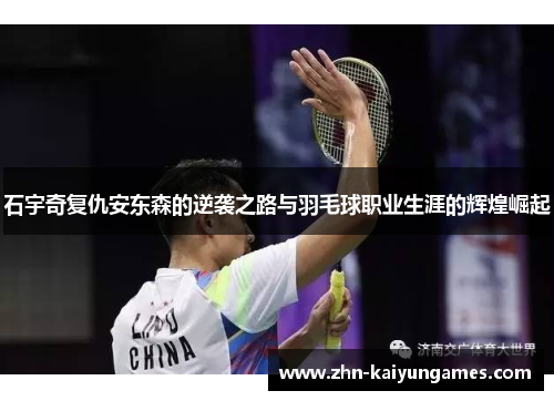 石宇奇复仇安东森的逆袭之路与羽毛球职业生涯的辉煌崛起