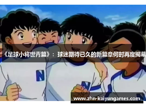 《足球小将世青篇》：球迷期待已久的新篇章何时再度揭幕