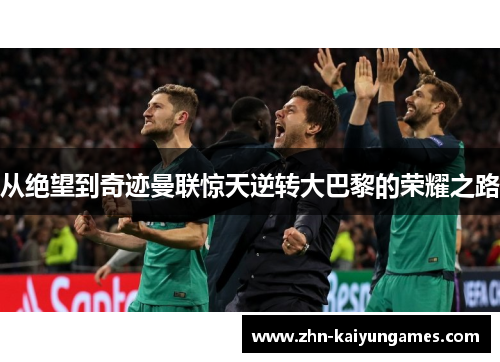 从绝望到奇迹曼联惊天逆转大巴黎的荣耀之路