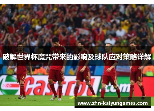 破解世界杯魔咒带来的影响及球队应对策略详解