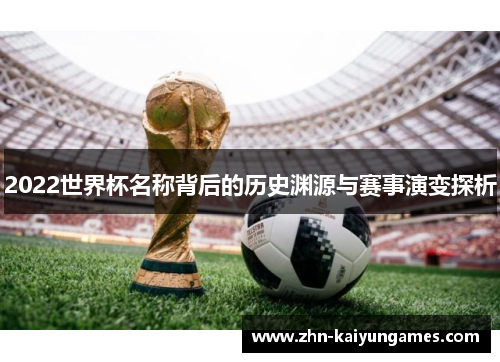 2022世界杯名称背后的历史渊源与赛事演变探析