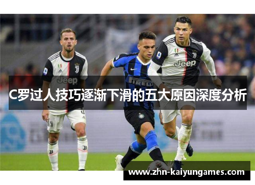 C罗过人技巧逐渐下滑的五大原因深度分析