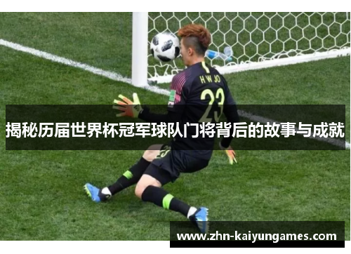 揭秘历届世界杯冠军球队门将背后的故事与成就