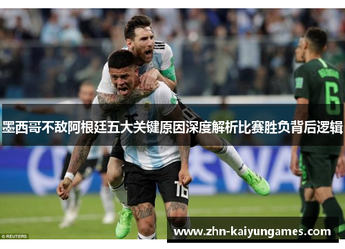 墨西哥不敌阿根廷五大关键原因深度解析比赛胜负背后逻辑