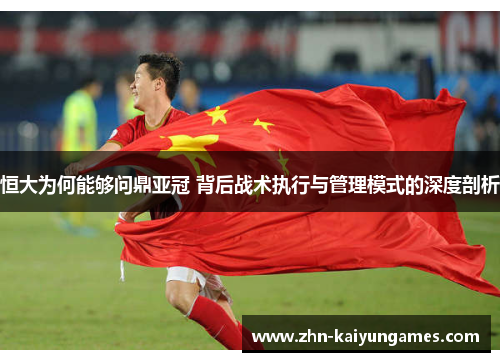 恒大为何能够问鼎亚冠 背后战术执行与管理模式的深度剖析