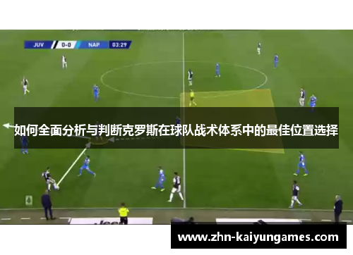 如何全面分析与判断克罗斯在球队战术体系中的最佳位置选择